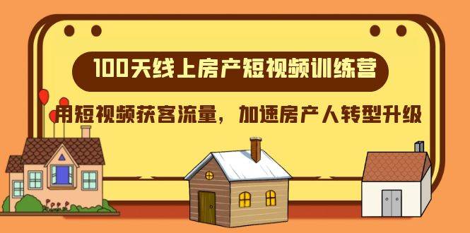 100天-线上房产短视频训练营，用短视频获客流量，加速房产人转型升级-小白项目网