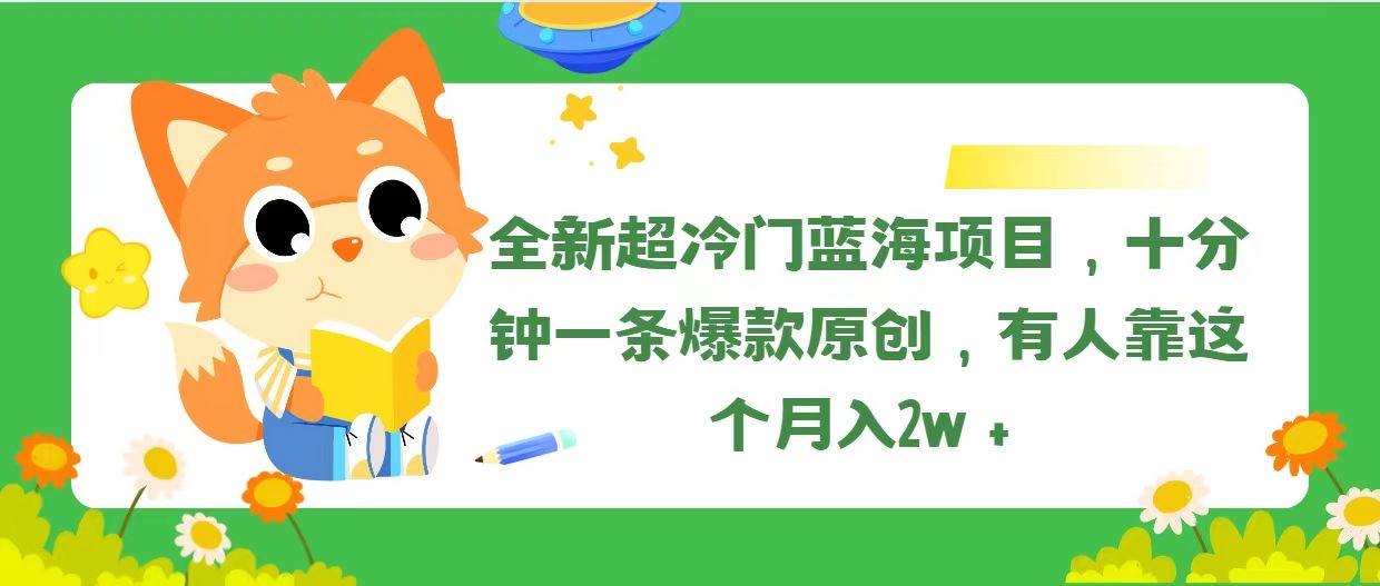 全新超冷门蓝海项目，十分钟一条爆款原创，有人靠这个月入2w＋-小白项目网