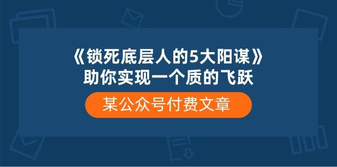 某付费文章《锁死底层人的5大阳谋》助你实现一个质的飞跃-小白项目网