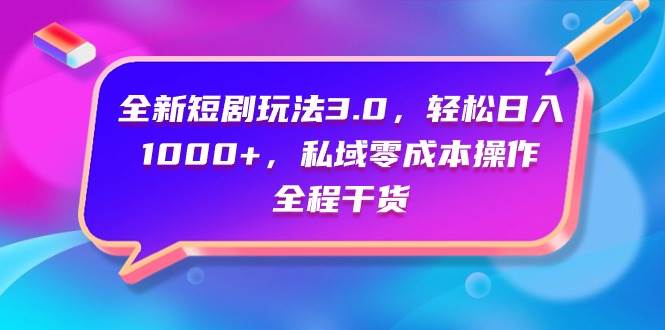 全新短剧玩法3.0，轻松日入1000+，私域零成本操作，全程干货-小白项目网