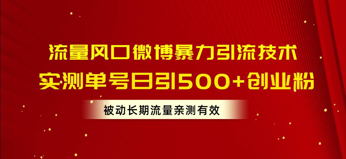 流量风口微博暴力引流技术，单号日引500+创业粉，被动长期流量-小白项目网