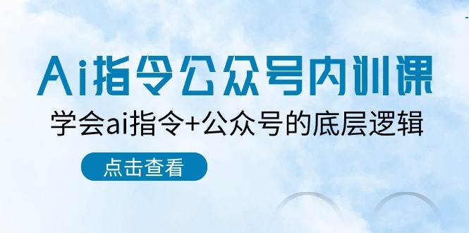 Ai指令-公众号内训课：学会ai指令+公众号的底层逻辑（7节课）-小白项目网