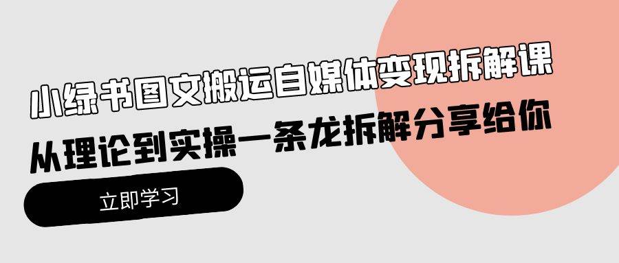 小绿书图文搬运自媒体变现拆解课，从理论到实操一条龙拆解分享给你-小白项目网