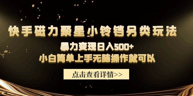 快手磁力聚星小铃铛另类玩法，暴力变现日入500+小白简单上手无脑操作就可以-小白项目网