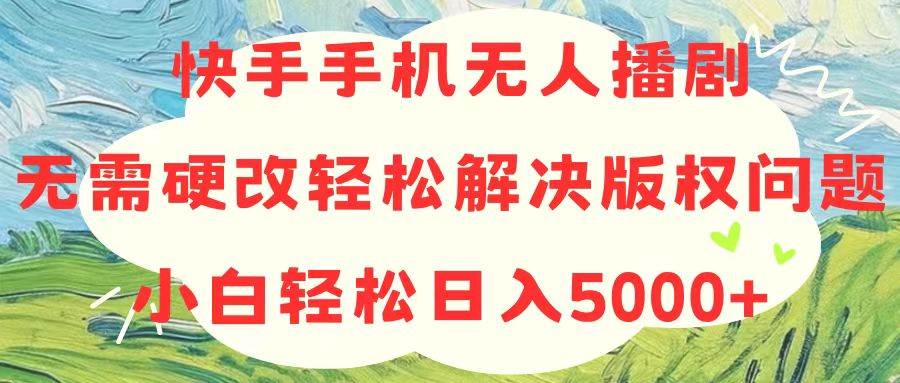 快手手机无人播剧，无需硬改，轻松解决版权问题，小白轻松日入5000+-小白项目网