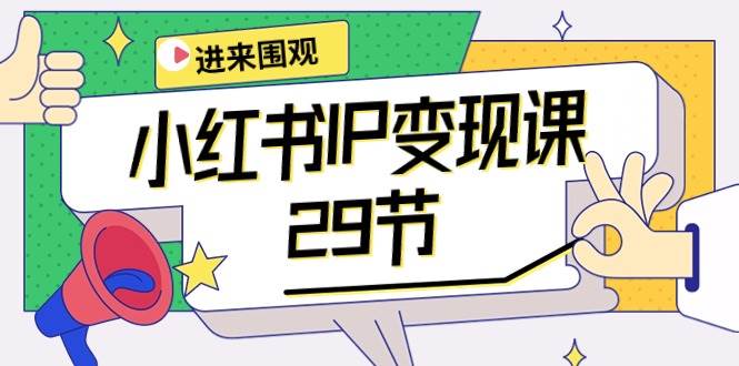 小红书IP变现课：开店/定位/IP变现/直播带货/爆款打造/涨价秘诀/等等/29节-小白项目网