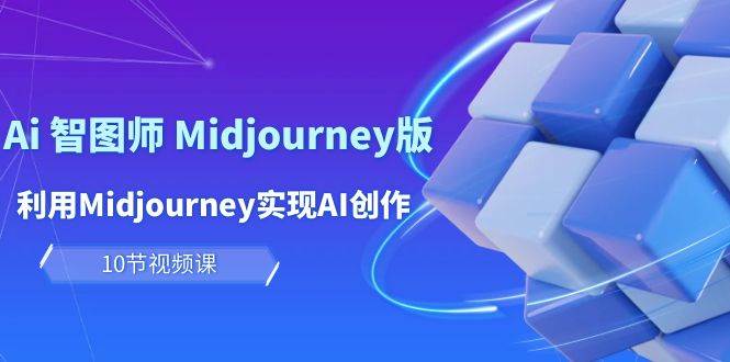 玩赚Ai 智图师 Midjourney版：利用Midjourney实现AI创作及变现（10节课）-小白项目网