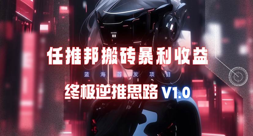 【限时蓝海】任推邦搬砖暴利吃收益_终极逆推思路V1.0-小白项目网