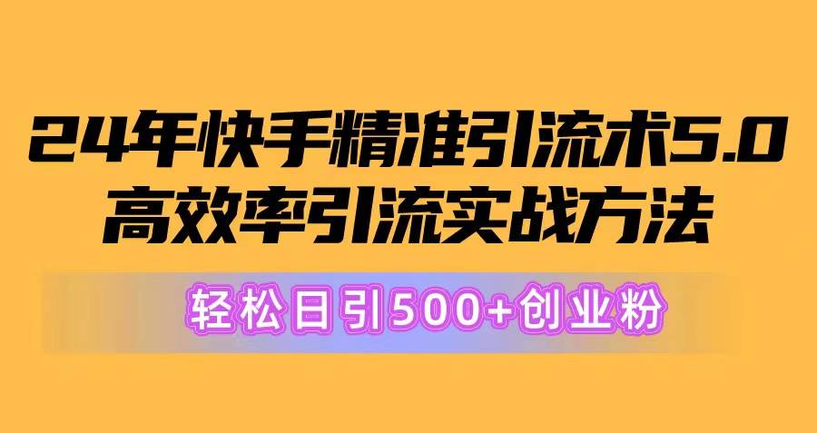 24年快手精准引流术5.0，高效率引流实战方法，轻松日引500+创业粉-小白项目网