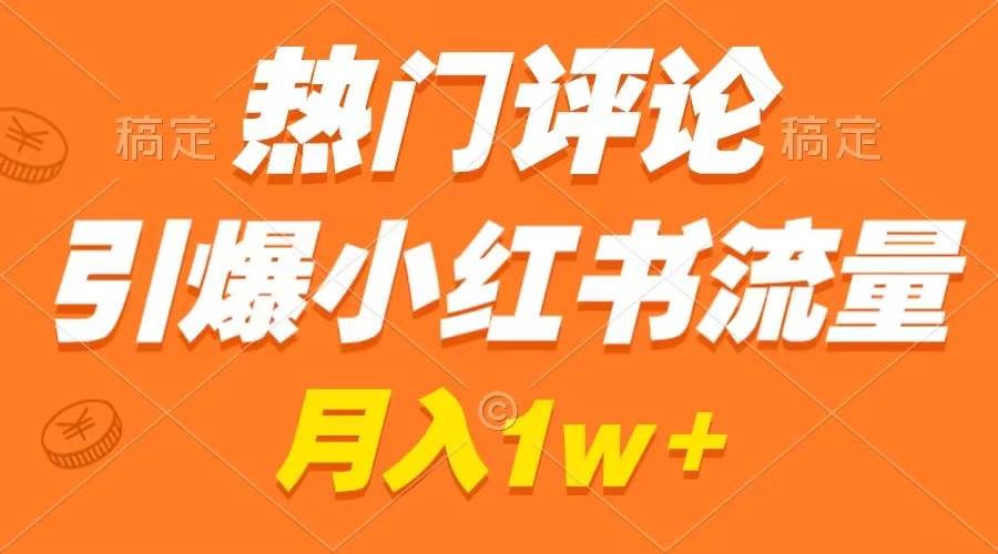 热门评论引爆小红书流量，作品制作简单，广告接到手软，月入过万不是梦-小白项目网