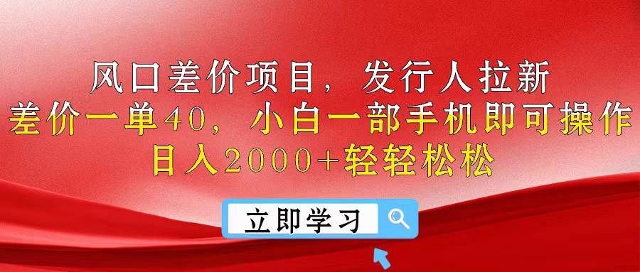 风口差价项目，发行人拉新，差价一单40，小白一部手机即可操作，日入20…-小白项目网