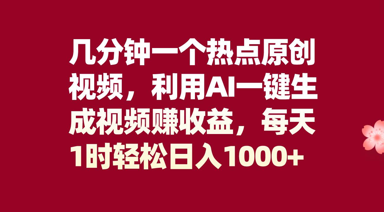 几分钟一个热点原创视频，利用AI一键生成视频赚收益，每天1时轻松日入1000+-小白项目网