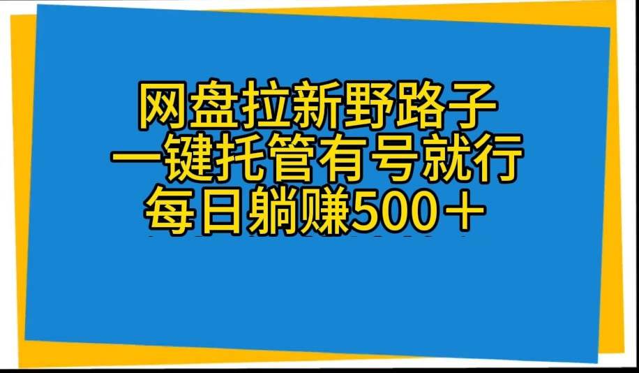 网盘拉新野路子，一键托管有号就行，全自动代发视频，每日躺赚500＋-小白项目网