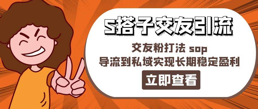 某收费888-S搭子交友引流，交友粉打法 sop，导流到私域实现长期稳定盈利-小白项目网