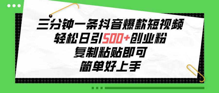 三分钟一条抖音爆款短视频，轻松日引500+创业粉，复制粘贴即可，简单好…-小白项目网