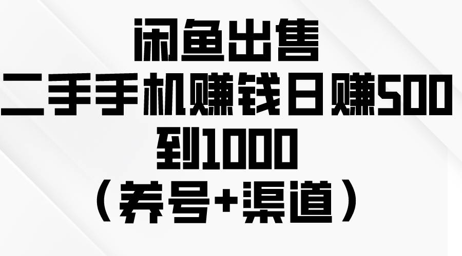 闲鱼出售二手手机赚钱，日赚500到1000（养号+渠道）-小白项目网