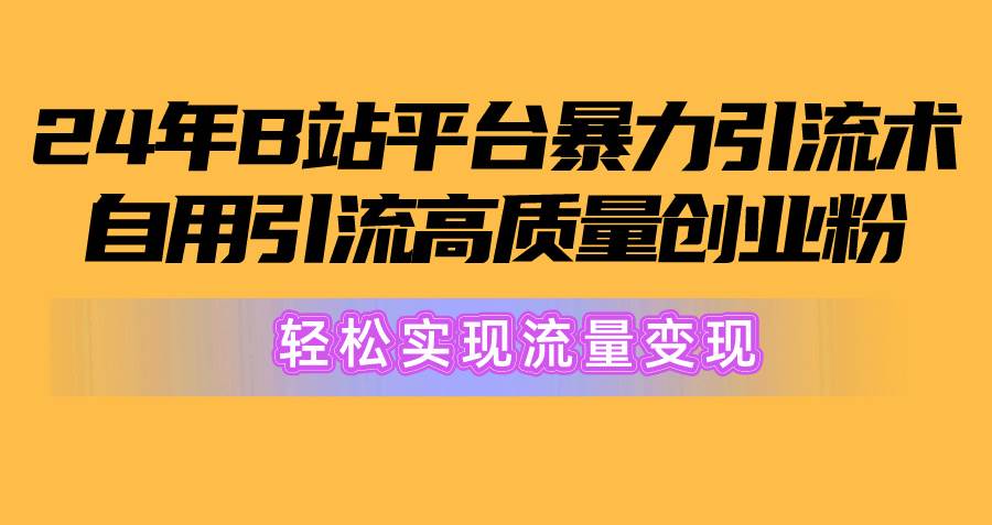 2024年B站平台暴力引流术，自用引流高质量创业粉，轻松实现流量变现！-小白项目网