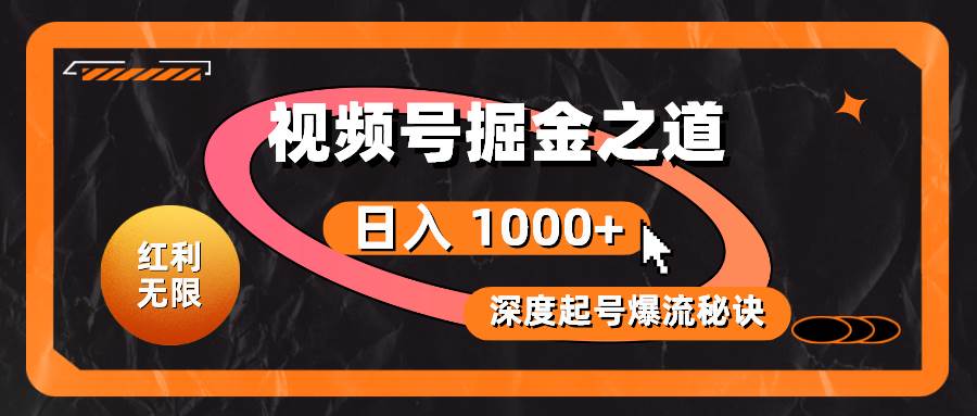 红利无限！视频号掘金之道，深度解析起号爆流秘诀，轻松实现日入 1000+！-小白项目网