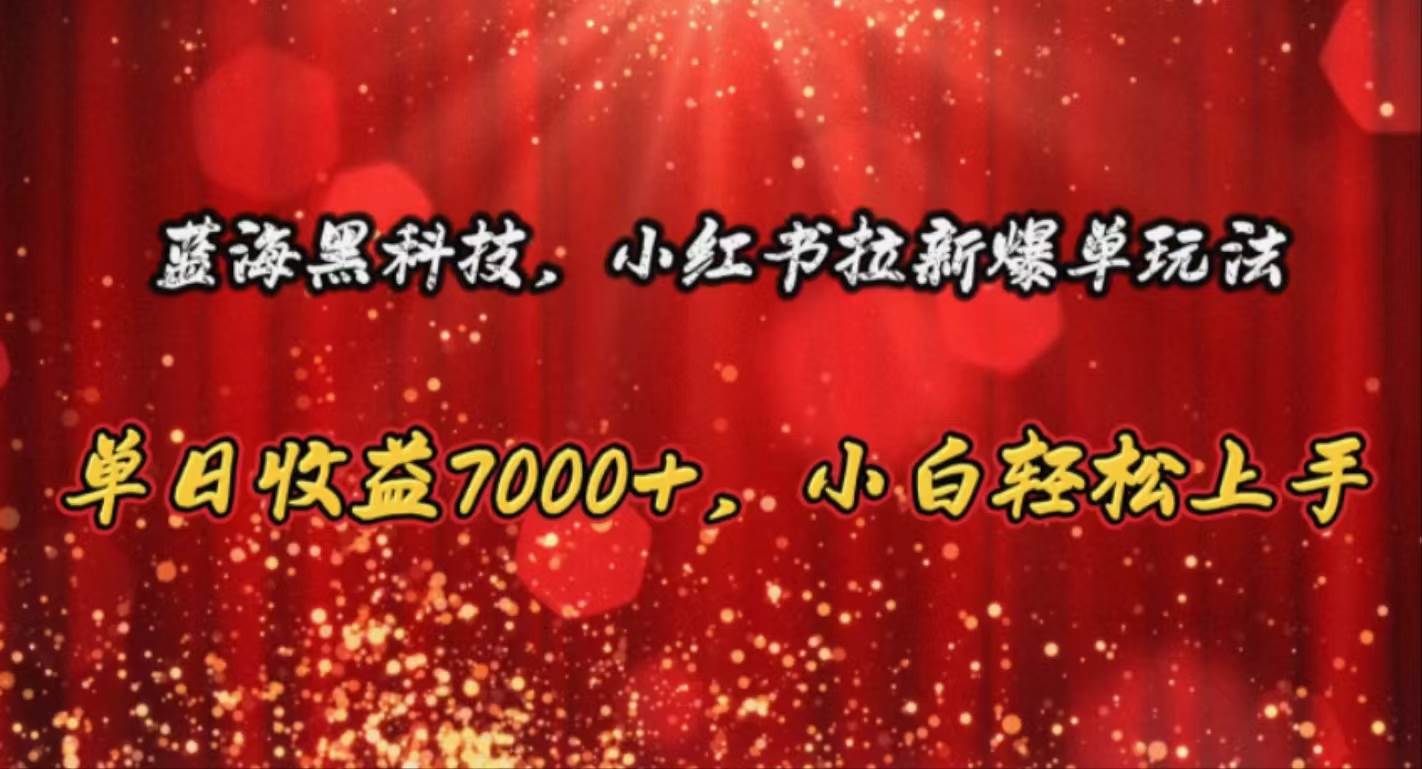 蓝海黑科技，小红书拉新爆单玩法，单日收益7000+，小白轻松上手-小白项目网