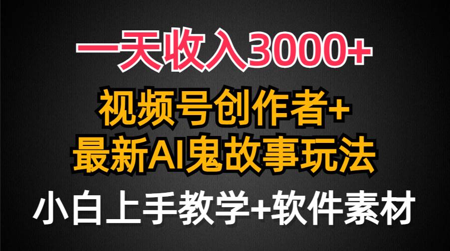 一天收入3000+，视频号创作者AI创作鬼故事玩法，条条爆流量，小白也能轻…-小白项目网