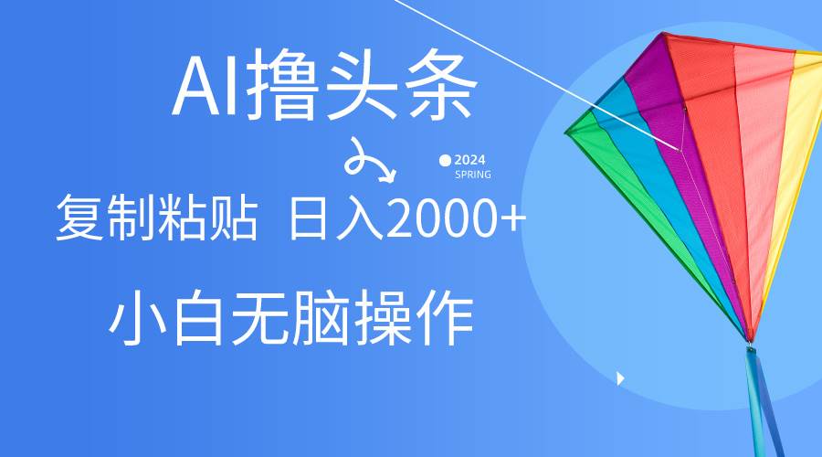 AI一键生成爆款文章撸头条,无脑操作，复制粘贴轻松,日入2000+-小白项目网