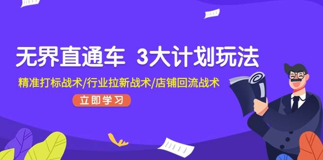 无界直通车 3大计划玩法，精准打标战术/行业拉新战术/店铺回流战术-小白项目网