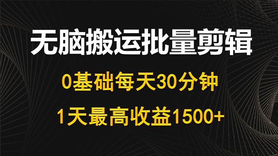 每天30分钟，0基础无脑搬运批量剪辑，1天最高收益1500+-小白项目网