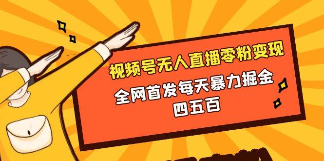 微信视频号无人直播零粉变现，全网首发每天暴力掘金四五百-小白项目网