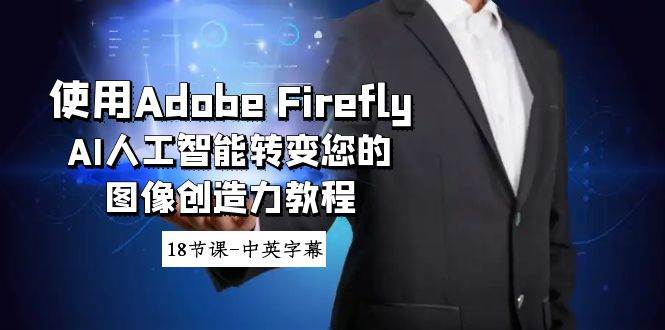 使用Adobe Firefly AI人工智能转变您的图像创造力教程-18节课-中英字幕-小白项目网