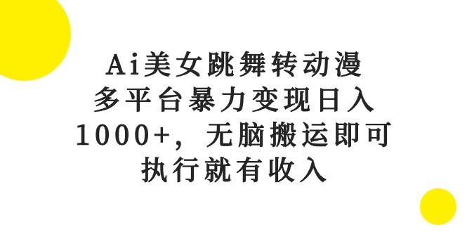 Ai美女跳舞转动漫，多平台暴力变现日入1000+，无脑搬运即可，执行就有收入-小白项目网