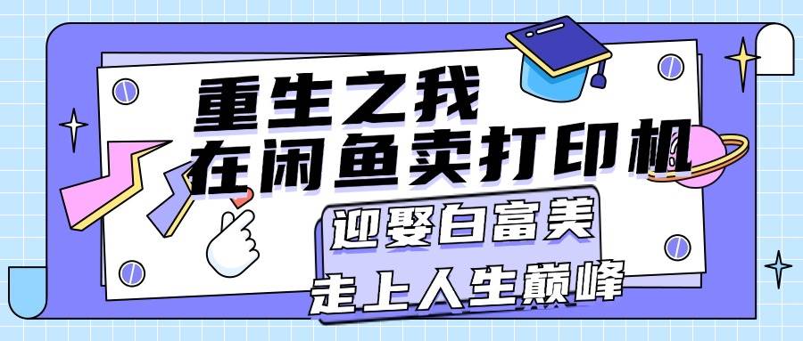 重生之我在闲鱼卖打印机，月入过万，迎娶白富美，走上人生巅峰-小白项目网