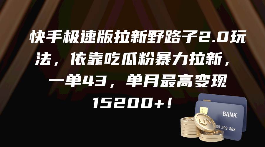 快手极速版拉新野路子2.0玩法，依靠吃瓜粉暴力拉新，一单43，单月最高变现15200+-小白项目网