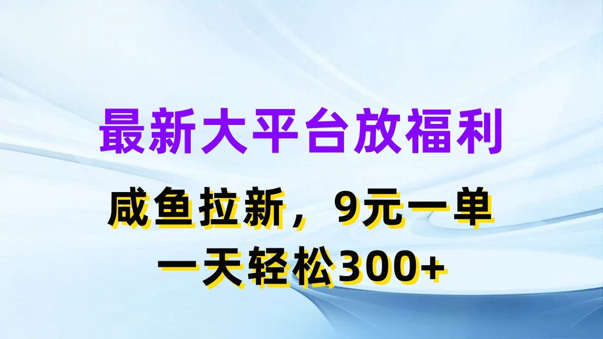 最新蓝海项目，闲鱼平台放福利，拉新一单9元，轻轻松松日入300+-小白项目网