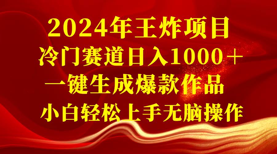 2024年王炸项目 冷门赛道日入1000＋一键生成爆款作品 小白轻松上手无脑操作-小白项目网