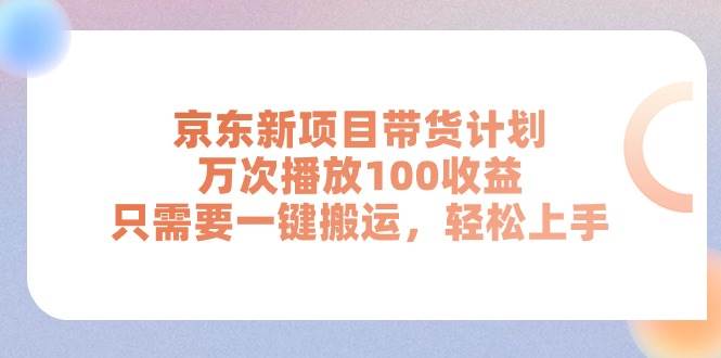 京东新项目带货计划，万次播放100收益，只需要一键搬运，轻松上手-小白项目网