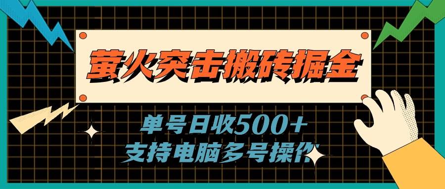 萤火突击搬砖掘金，单日500+，支持电脑批量操作-小白项目网