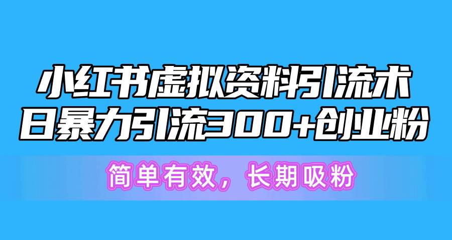 小红书虚拟资料引流术，日暴力引流300+创业粉，简单有效，长期吸粉-小白项目网