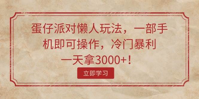 蛋仔派对懒人玩法，一部手机即可操作，冷门暴利，一天拿3000+！-小白项目网