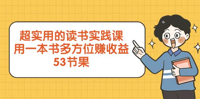 超实用的 读书实践课，用一本书 多方位赚收益（53节课）-小白项目网