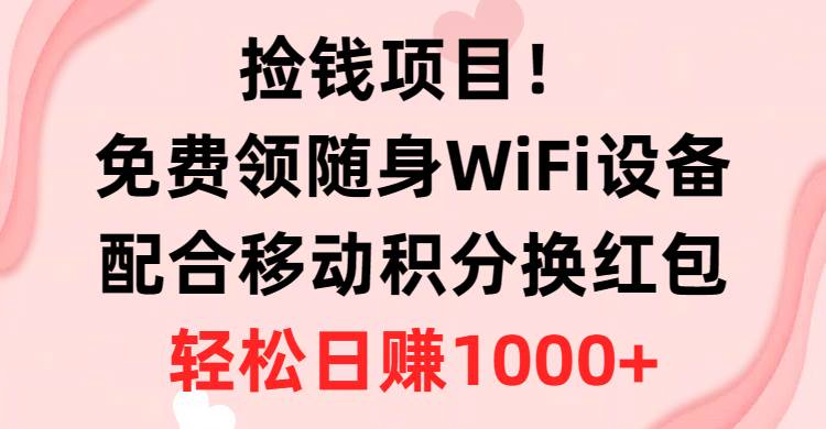 捡钱项目！免费领随身WiFi设备+移动积分换红包，有手就行，轻松日赚1000+-小白项目网