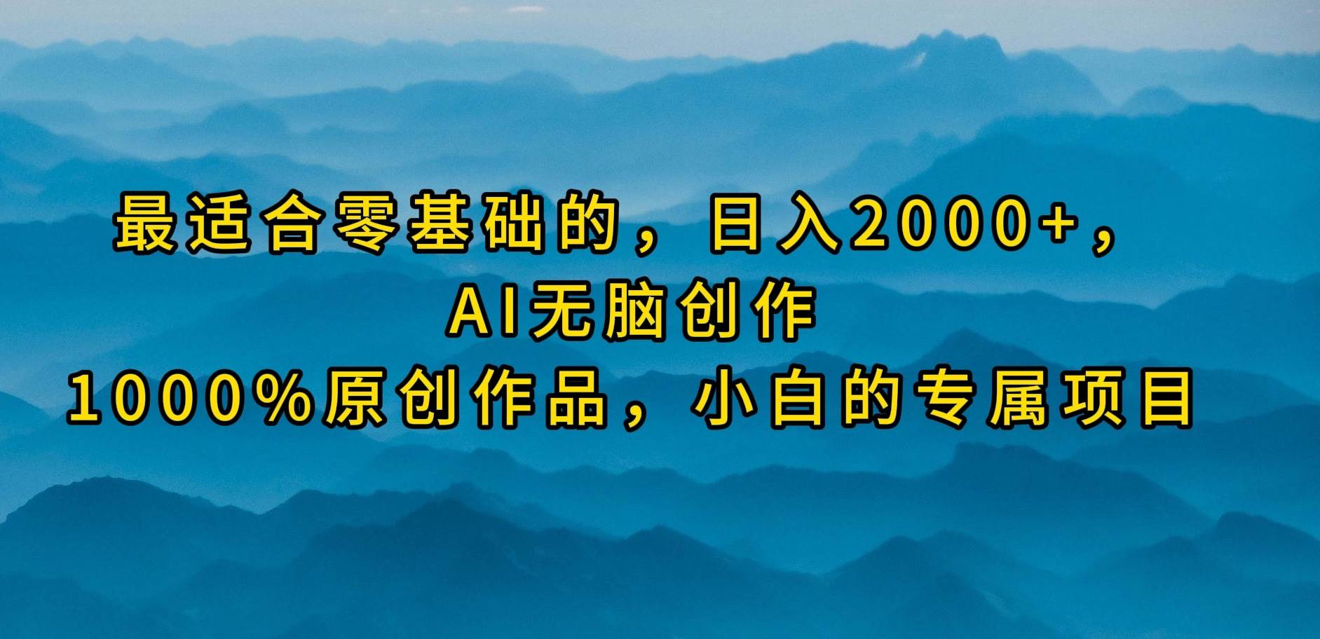 最适合零基础的，日入2000+，AI无脑创作，100%原创作品，小白的专属项目-小白项目网