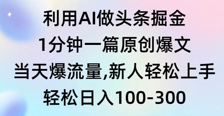 利用AI做头条掘金，1分钟一篇原创爆文，当天爆流量，新人轻松上手-小白项目网