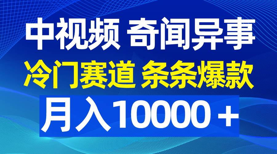 中视频奇闻异事，冷门赛道条条爆款，月入10000＋-小白项目网