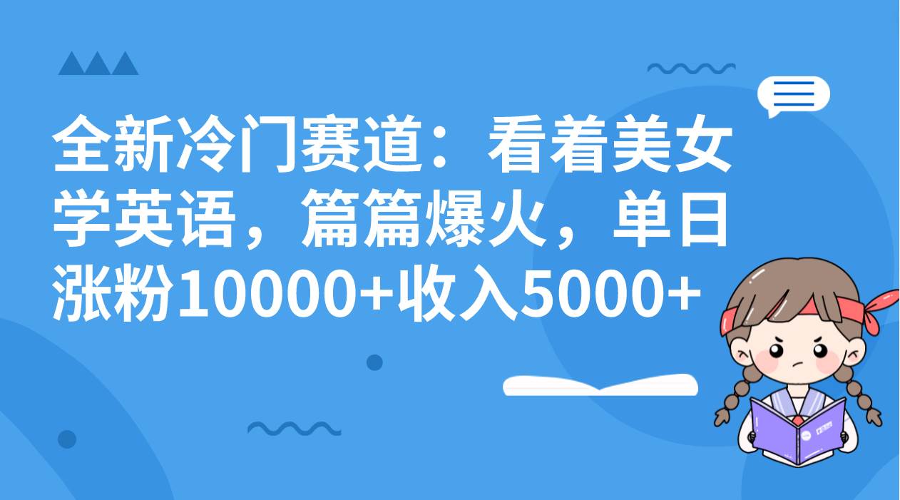 全新冷门赛道：看着美女学英语，篇篇爆火，单日涨粉10000+收入5000+-小白项目网