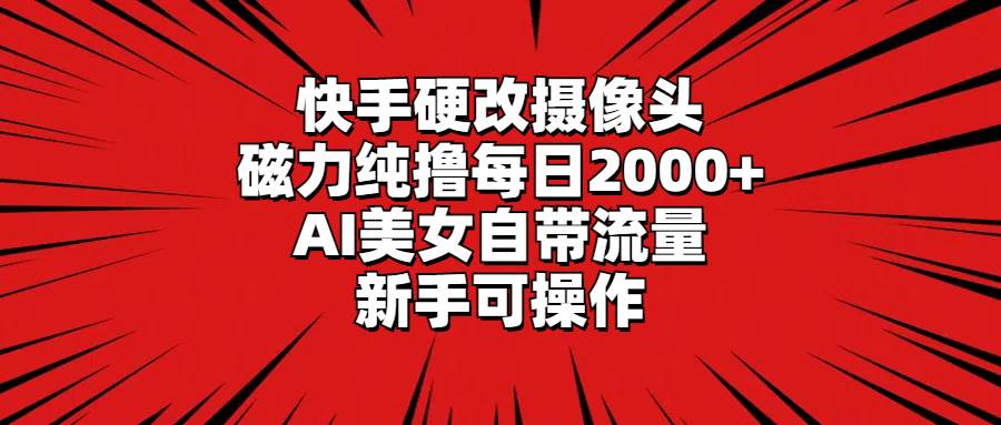 快手硬改摄像头，磁力纯撸每日2000+，AI美女自带流量，小白可操作-小白项目网