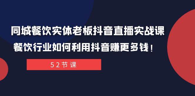 同城餐饮实体老板抖音直播实战课：餐饮行业如何利用抖音赚更多钱！-小白项目网