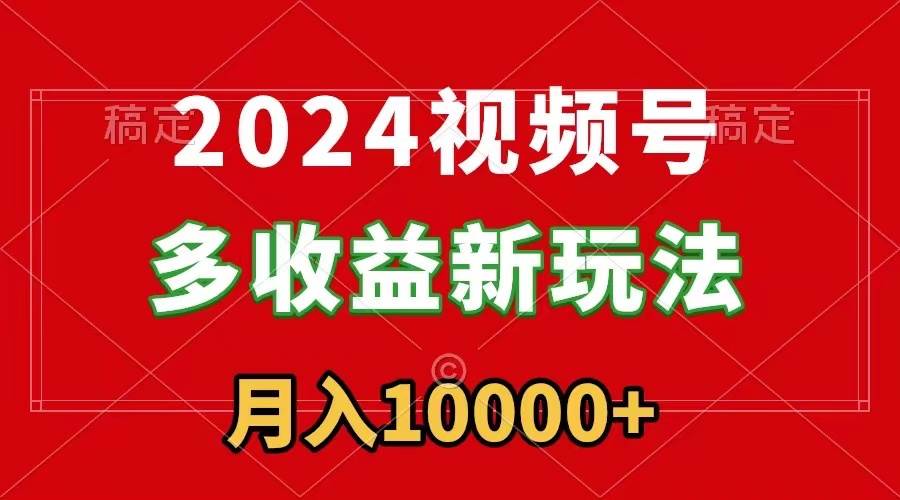 2024视频号多收益新玩法，每天5分钟，月入1w+，小白小白都能简单上手-小白项目网