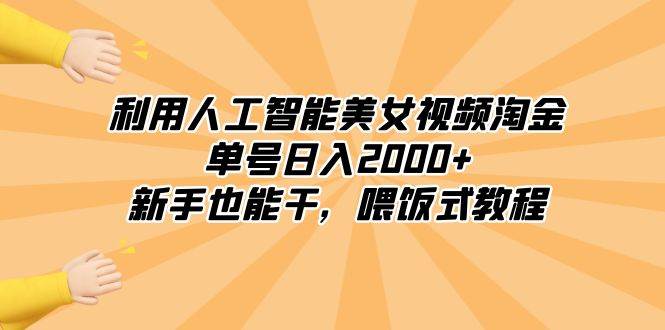 利用人工智能美女视频淘金，单号日入2000+，小白也能干，喂饭式教程-小白项目网