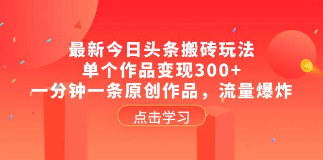 最新今日头条搬砖玩法，单个作品变现300+，一分钟一条原创作品，流量爆炸-小白项目网