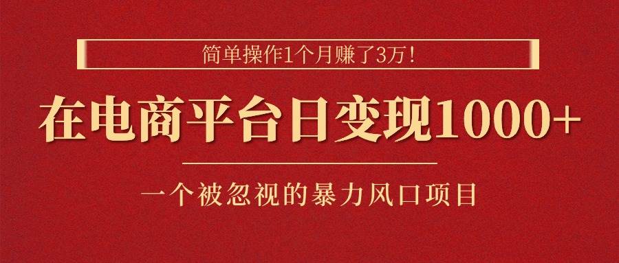 简单操作1个月赚了3万！在电商平台日变现1000+！一个被忽视的暴力风口…-小白项目网